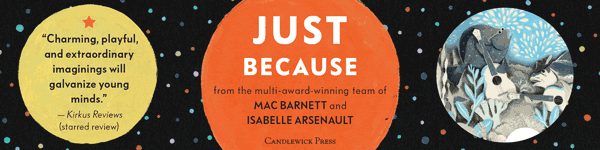 Candlewick Press: Just Because by Mac Barnett, illustrated by Isabelle Arsenault